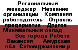 Региональный менеджер › Название организации ­ Компания-работодатель › Отрасль предприятия ­ Другое › Минимальный оклад ­ 40 000 - Все города Работа » Вакансии   . Амурская обл.,Селемджинский р-н